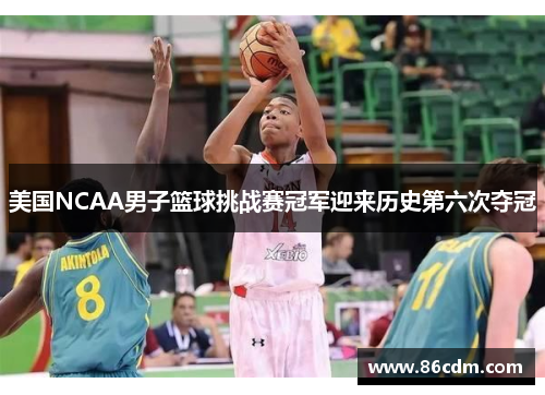 美国NCAA男子篮球挑战赛冠军迎来历史第六次夺冠