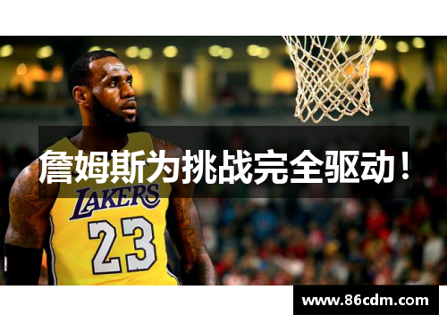 詹姆斯为挑战完全驱动!