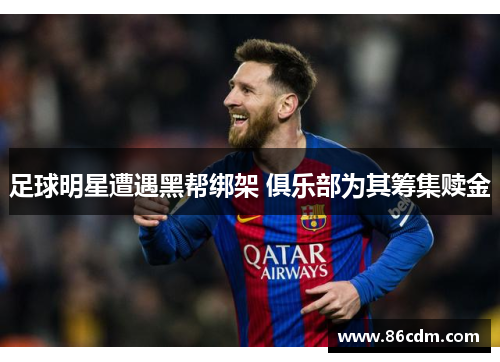 足球明星遭遇黑帮绑架 俱乐部为其筹集赎金