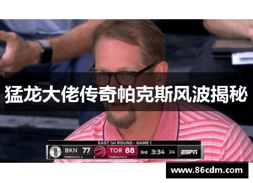 猛龙大佬传奇帕克斯风波揭秘